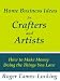 Home Business Ideas for Crafters and Artists: How to Make Money Doing the Things you Love