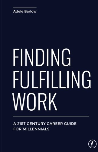 Finding Fulfilling Work: A 21st Century Career Guide for Millennials