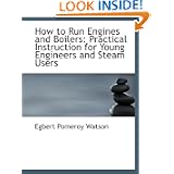 How to Run Engines and Boilers: Practical Instruction for Young Engineers and Steam Users'