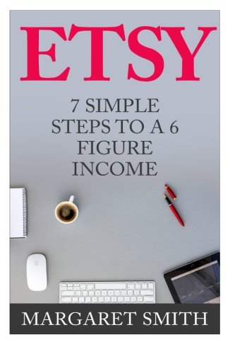 Etsy: 7 Simple Steps To make a 6 Figure Passive Income - Secrets to building a Successful business From Home, by Margaret Smith