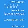 Five Lessons I Didn't Learn from Breast Cancer: (And One Big One I Did)