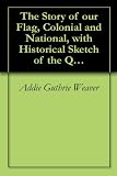 The Story of our Flag, Colonial and National, with Historical Sketch of the Quakeress, Betsy Ross