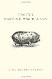 Trott's porcine miscellany : conceived by Trott the pig