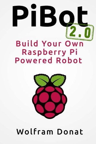 Pibot: Build Your Own Raspberry Pi Powered Robot 2.0: Revised and Updated