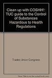 Clean up with COSHH! : TUC guide to the Control of Substances Hazardous to Health Regulations