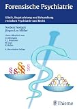 Forensische Psychiatrie: Klinik, Begutachtung und Behandlung zwischen Psychiatrie und Recht