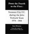 From the Fourth to the First: Swansea City F.C. During the John Toshack Years 1978 to 1984 by Gary Wharton