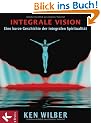 Integrale Vision: Eine kurze Geschichte der integralen Spiritualit�t