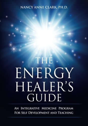 The Energy Healer's Guide: An Integrative Medicine Program for Self Development and Teaching
