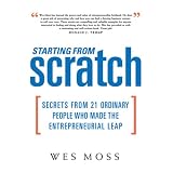 Starting From Scratch: Secrets from 21 Ordinary People Who Made the Entrepreneurial Leap
