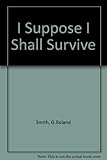 I suppose I shall survive