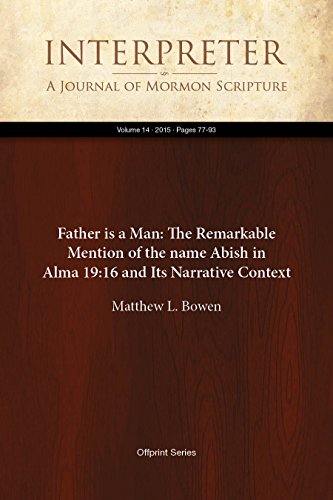 Father is a Man: The Remarkable Mention of the name Abish in Alma 19:16 and Its Narrative Context (Interpreter: A Journal of Mormon Scripture Book 14)