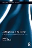 Making sense of the secular : critical perspectives from Europe to Asia