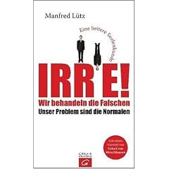 Irre - Wir behandeln die Falschen: Unser Problem sind die Normalen - Eine heitere Seelenkunde