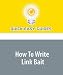 How To Write Link Bait: Link Baiting: Get Your Work Read and Posted on Digg, del.icio.us, reddit, and StumbleUpon!