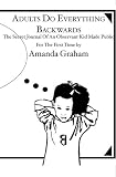 Adults Do Everything Backwards: THE SECRET JOURNAL OF AN OBSERVANT KID MADE PUBLIC FOR THE FIRST TIME