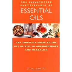 Illustrated Encyclopedia - Essential Oils: The Complete Guide to the Use of Oils in Aromatherapy and Herbalism