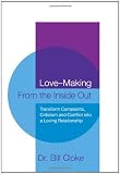 Love-Making From the Inside Out: A New Approach to Creating and Maintaining a Loving Relationship: How to Transform Conflict, Complaint, and Criticism into Love