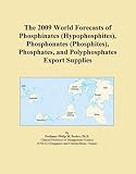 The 2009 World Forecasts of Phosphinates (Hypophosphites), Phosphonates (Phosphites), Phosphates, and Polyphosphates Export Supplies