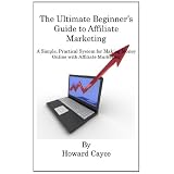 The Ultimate Beginner's Guide to Affiliate Marketing: A Simple, Practical System for Making Money Online with Affiliate Marketing