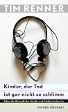 Kinder, der Tod ist gar nicht so schlimm: &Uuml;ber die Zukunft der Musik- und Medienindustrie - Tim Renner