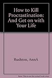How to kill procrastination and get on with your life