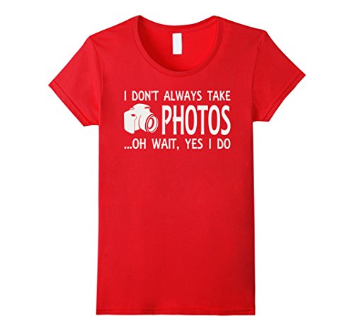Women’s I Don’t Always Take Photos Oh Wait Yes I Do Funny T-Shirt XL Red Women’s I Don’t Always Take Photos Oh Wait Yes I Do Funny T-Shirt XL Red