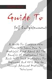 Guide To Self Enlightenment: A Guide For Everyone Who Wants To Learn How To Meditate! Read About All The Benefits Of Meditation! This Book Will Teach Meditation ... Go Through Advanced Meditation Techniques