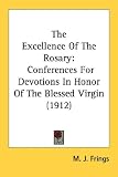 The Excellence Of The Rosary: Conferences For Devotions In Honor Of The Blessed Virgin (1912)