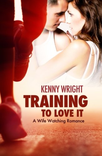 Training to Love It: A Hotwife Romance (Volume 1), by Kenny Wright Training to Love It: A Hotwife Romance (Volume 1), by Kenny Wright