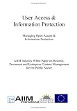 Industry White Paper Series on Records, Document and Enterprise Content Management - For the Public Sector / User Access & Information Protection: Managing open Access & Information Protection - 