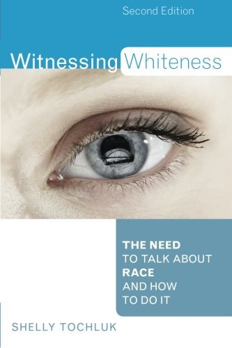 By Shelly Tochluk Witnessing Whiteness: The Need to Talk About Race and How to Do It (Second Edition)