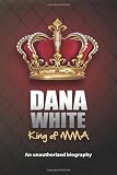 Dana White, King of MMA: Dana White an unauthorized biography