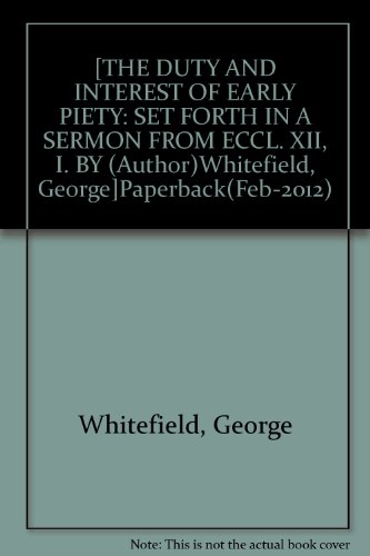 { [ THE DUTY AND INTEREST OF EARLY PIETY: SET FORTH IN A SERMON FROM ECCL. XII, I. ] } Whitefield, George ( AUTHOR ) Feb-22-2012 Paperback