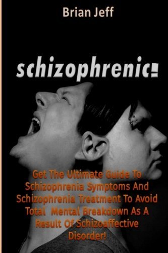 Schizophrenic!: Get The Ultimate Guide To Schizophrenia Symptoms And Schizophrenia Treatment To Avoid Total Mental Breakdown As A Result Of Schizoaffective Disorder!