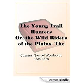 The Young Trail Hunters Or, the Wild Riders of the Plains. The Veritable Adventures of Hal Hyde and Ned Brown, on Their Journey Across the Great Plains of the South-West