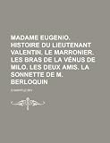 Madame Eugenio. Histoire Du Lieutenant Valentin. le Marronier. Les Bras de La Vénus de Milo. Les Deux Amis. La Sonnette de M. Berloquin (French Edition)