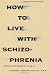 How to Live With Schizophrenia