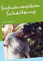 Sternstunden menschlichen Scheiterns und andere Absurdit&auml;ten