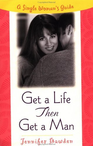 Get a Life, Then Get a Man: A Single Woman's Guide