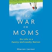 The War on Moms: On Life in a Family-Unfriendly Nation | [Sharon Lerner]
