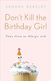 Dont Kill the Birthday Girl: Tales from an Allergic Life
