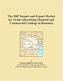 The 2007 Import and Export Market for Trade Advertising Material and Commercial Catalogs in Romania (Philip M. Parker)