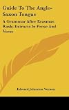 Guide to the Anglo-Saxon Tongue: A Grammar After Erasmus Rask; Tracts in Prose and Verse