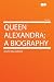 Queen Alexandra; a Biography