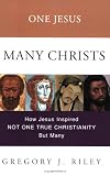 One Jesus, Many Christs : How Jesus Inspired Not One True Christianity, but Many