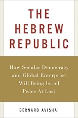 The Hebrew Republic: How Secular Democracy and Global Enterprise Will Bring Israel Peace At Last