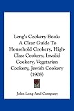 Leng's Cookery Book: A Clear Guide To Household Cookery, High-Class Cookery, Invalid Cookery, Vegetarian Cookery, Jewish Cookery (1908)