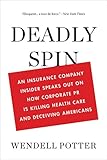 Deadly Spin: An Insurance Company Insider Speaks Out on How Corporate PR Is Killing Health Care and Deceiving Americans