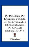 Die Darstellung Der Kreuzigung Christi in Der Niederrheinischen Elfenbeinschnitzerei Des XI U. XII Jahrhunderts (1912)